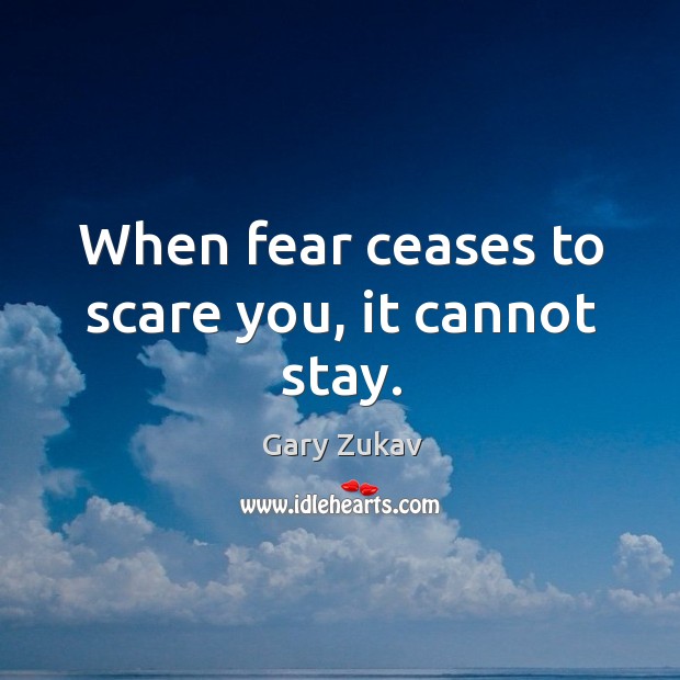 When fear ceases to scare you, it cannot stay. Gary Zukav Picture Quote