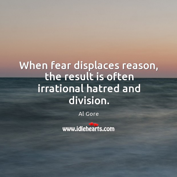 When fear displaces reason, the result is often irrational hatred and division. Al Gore Picture Quote