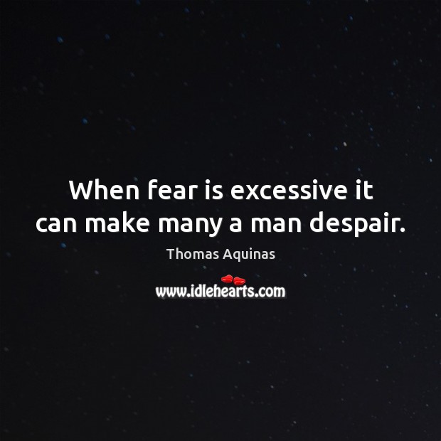 When fear is excessive it can make many a man despair. Thomas Aquinas Picture Quote