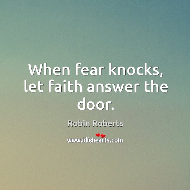 When fear knocks, let faith answer the door. Robin Roberts Picture Quote