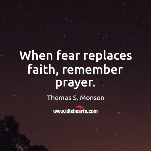 When fear replaces faith, remember prayer. Thomas S. Monson Picture Quote