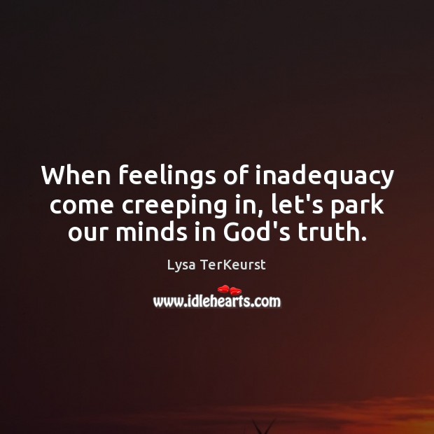 When feelings of inadequacy come creeping in, let’s park our minds in God’s truth. Lysa TerKeurst Picture Quote