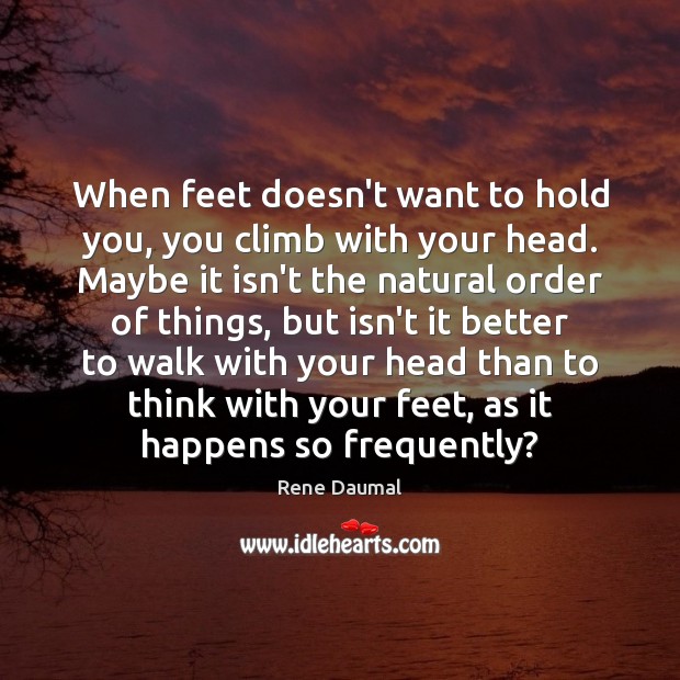 When feet doesn’t want to hold you, you climb with your head. Rene Daumal Picture Quote