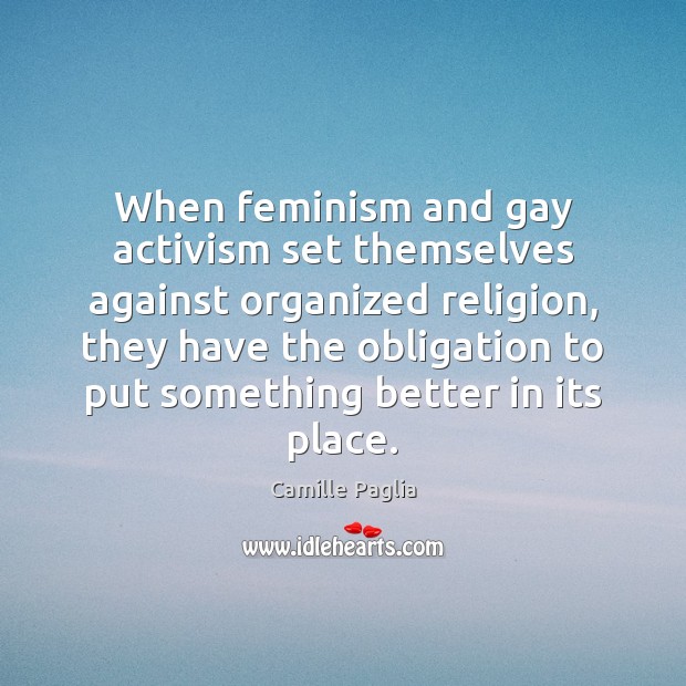 When feminism and gay activism set themselves against organized religion, they have Camille Paglia Picture Quote