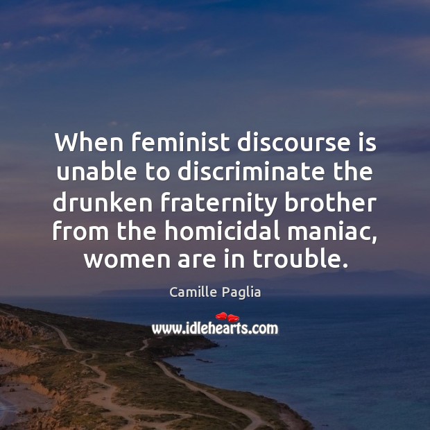 When feminist discourse is unable to discriminate the drunken fraternity brother from Camille Paglia Picture Quote