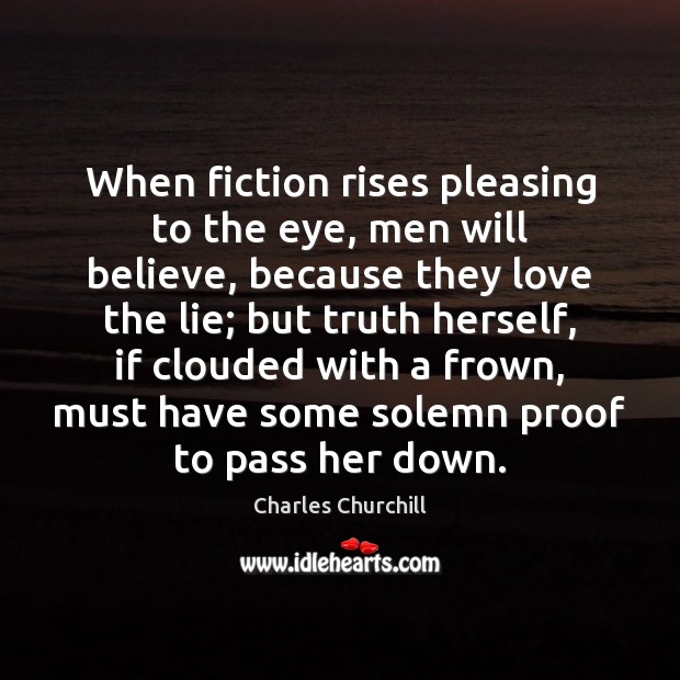 When fiction rises pleasing to the eye, men will believe, because they Charles Churchill Picture Quote