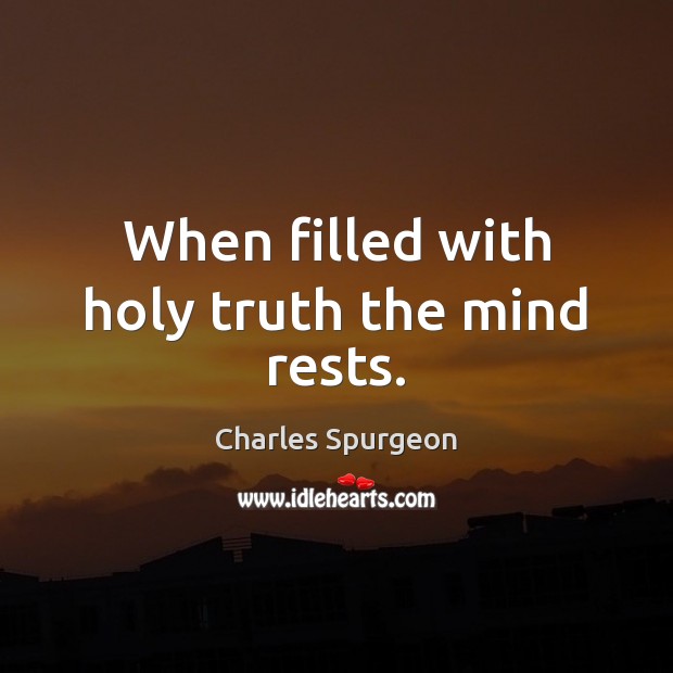 When filled with holy truth the mind rests. Charles Spurgeon Picture Quote