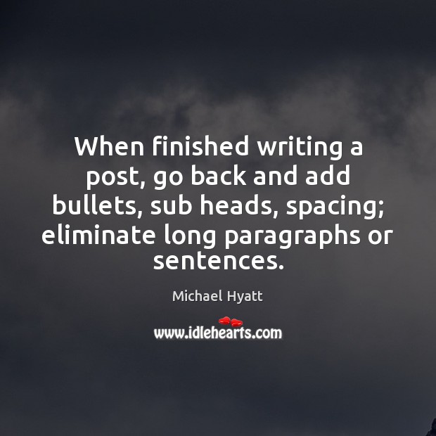 When finished writing a post, go back and add bullets, sub heads, Image