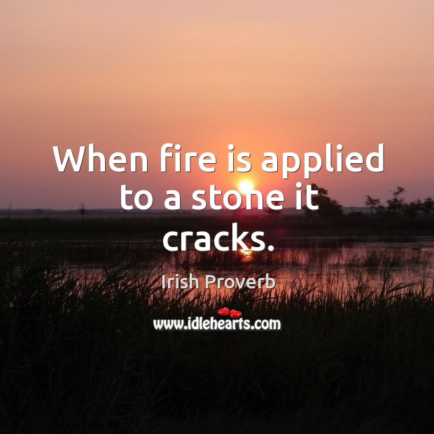 When fire is applied to a stone it cracks. Irish Proverbs Image