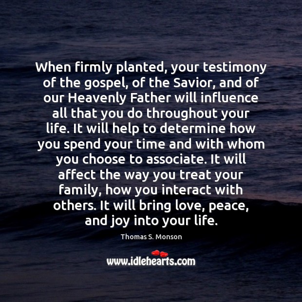 When firmly planted, your testimony of the gospel, of the Savior, and Thomas S. Monson Picture Quote