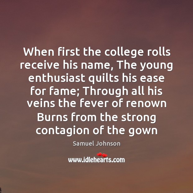 When first the college rolls receive his name, The young enthusiast quilts Samuel Johnson Picture Quote