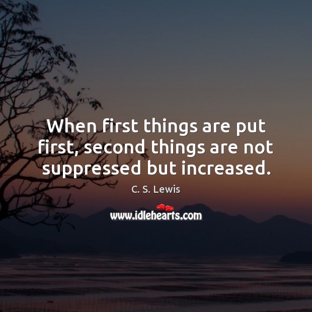 When first things are put first, second things are not suppressed but increased. C. S. Lewis Picture Quote