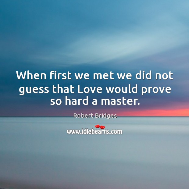 When first we met we did not guess that Love would prove so hard a master. Robert Bridges Picture Quote