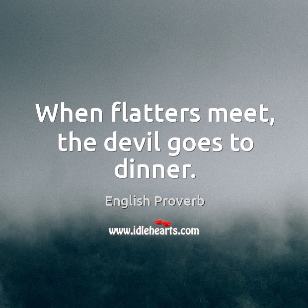 When flatters meet, the devil goes to dinner. Image