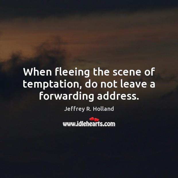 When fleeing the scene of temptation, do not leave a forwarding address. Jeffrey R. Holland Picture Quote
