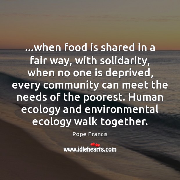 …when food is shared in a fair way, with solidarity, when no Pope Francis Picture Quote