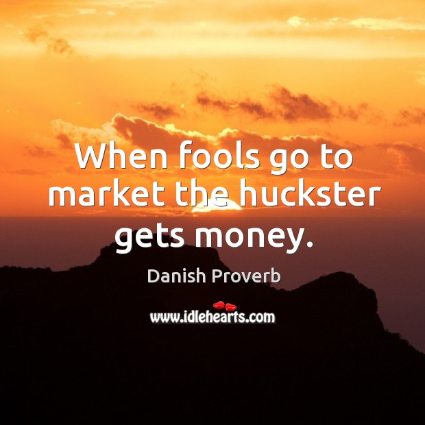 When fools go to market the huckster gets money. Danish Proverbs Image