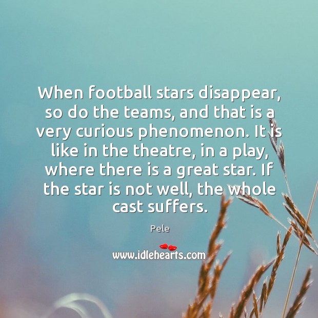 When football stars disappear, so do the teams, and that is a Pele Picture Quote