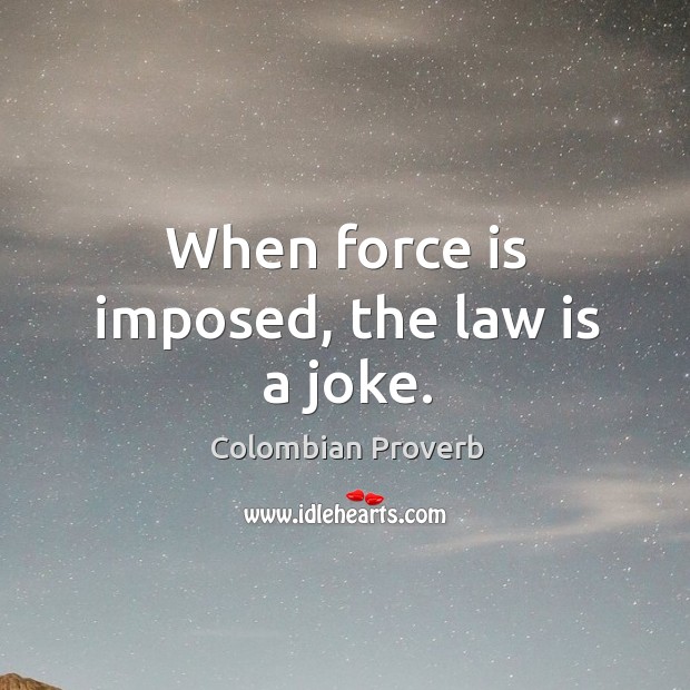 When force is imposed, the law is a joke. Colombian Proverbs Image