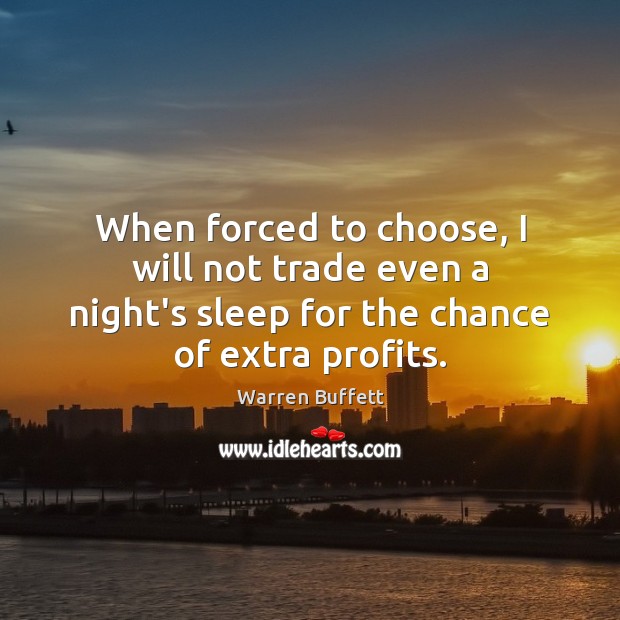 When forced to choose, I will not trade even a night’s sleep Warren Buffett Picture Quote