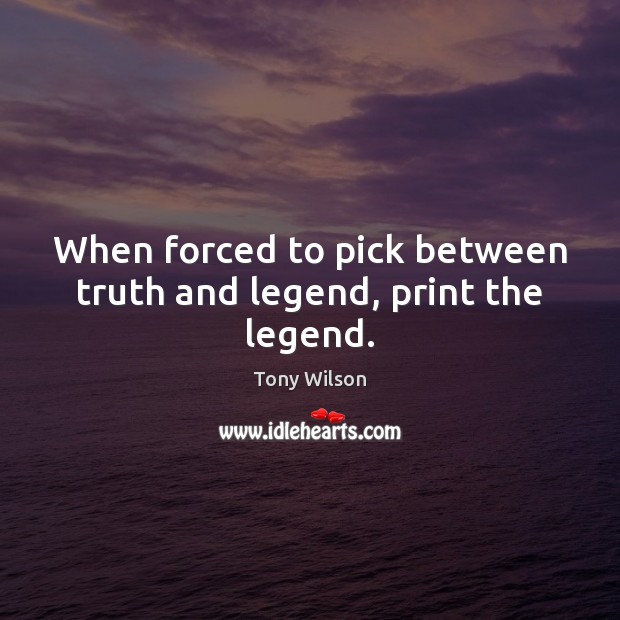 When forced to pick between truth and legend, print the legend. Image