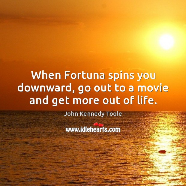 When Fortuna spins you downward, go out to a movie and get more out of life. John Kennedy Toole Picture Quote