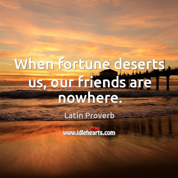 When fortune deserts us, our friends are nowhere. Image