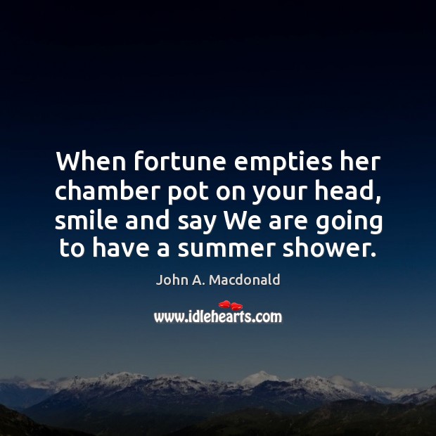 When fortune empties her chamber pot on your head, smile and say John A. Macdonald Picture Quote