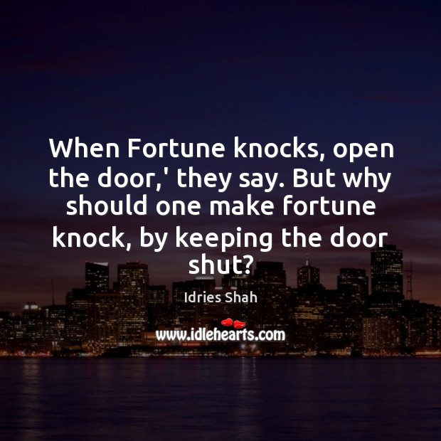 When Fortune knocks, open the door,’ they say. But why should Idries Shah Picture Quote