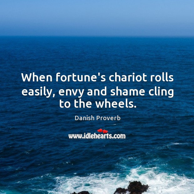 When fortune’s chariot rolls easily, envy and shame cling to the wheels. Danish Proverbs Image