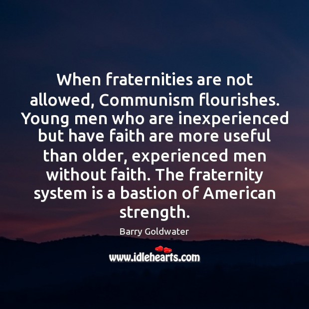 When fraternities are not allowed, Communism flourishes. Young men who are inexperienced Barry Goldwater Picture Quote