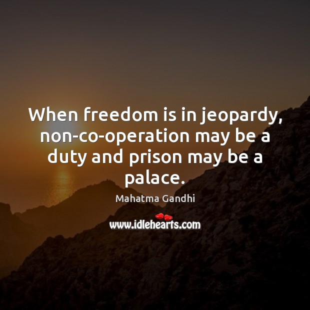 When freedom is in jeopardy, non-co-operation may be a duty and prison may be a palace. Freedom Quotes Image