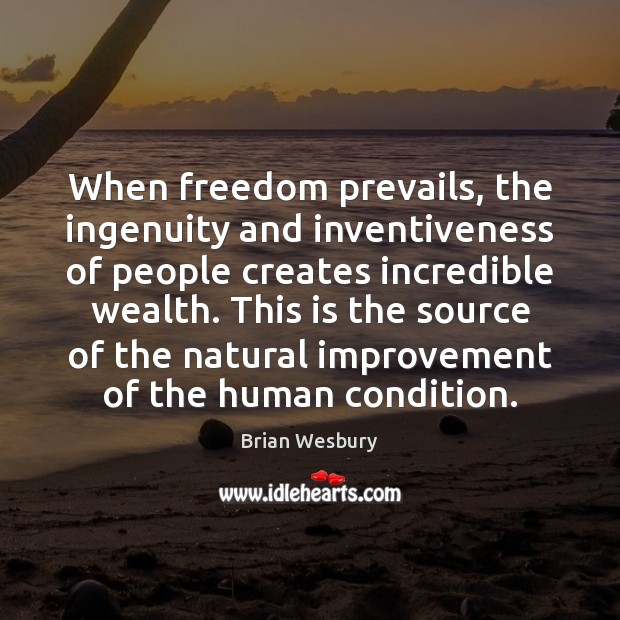 When freedom prevails, the ingenuity and inventiveness of people creates incredible wealth. Brian Wesbury Picture Quote