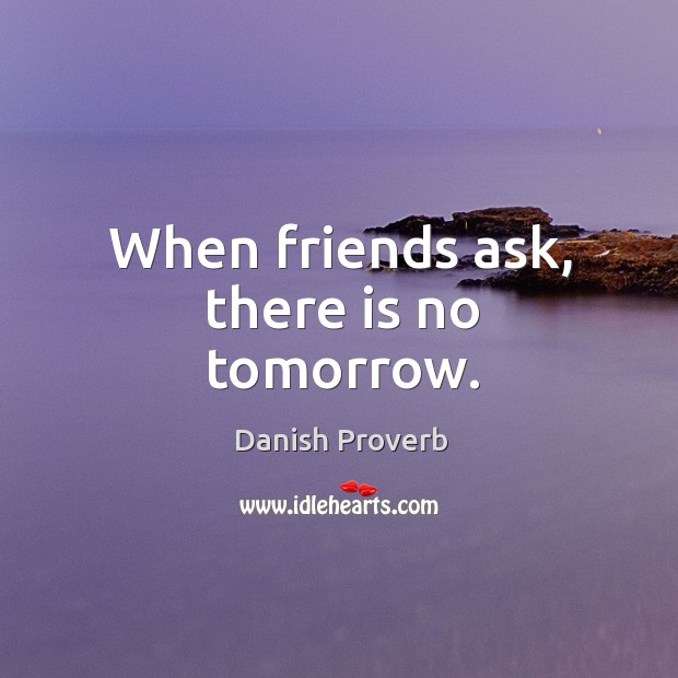 When friends ask, there is no tomorrow. Danish Proverbs Image