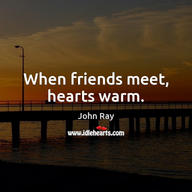 When friends meet, hearts warm. John Ray Picture Quote