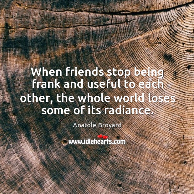 When friends stop being frank and useful to each other, the whole world loses some of its radiance. Image