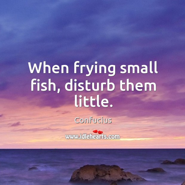 When frying small fish, disturb them little. Image