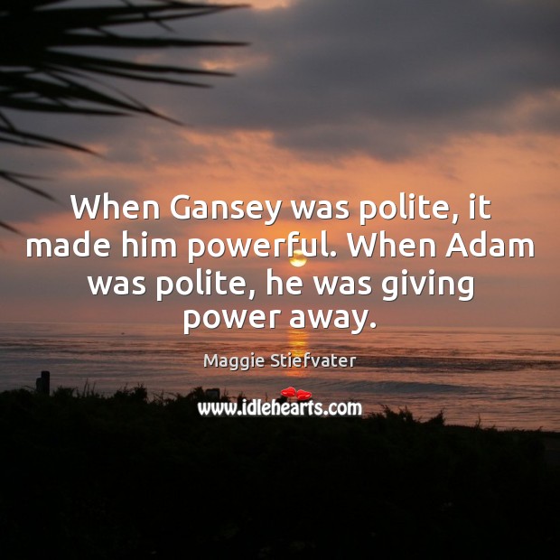 When Gansey was polite, it made him powerful. When Adam was polite, Maggie Stiefvater Picture Quote