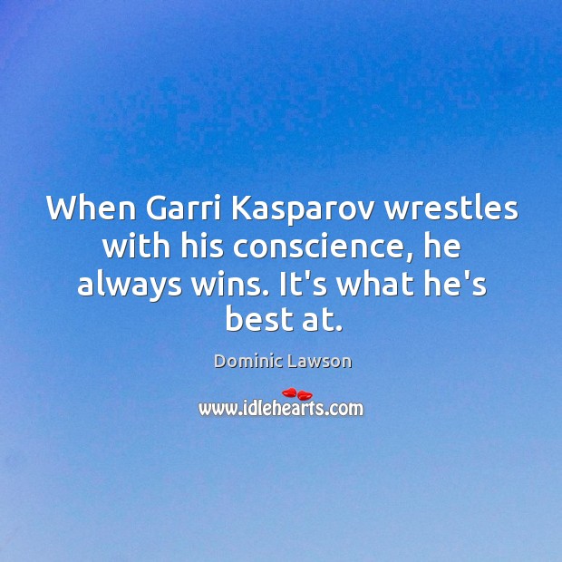 When Garri Kasparov wrestles with his conscience, he always wins. It’s what he’s best at. Dominic Lawson Picture Quote