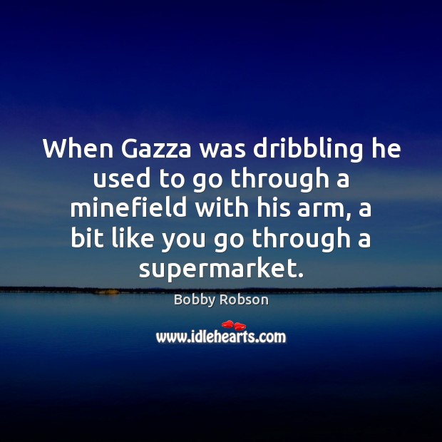 When Gazza was dribbling he used to go through a minefield with Bobby Robson Picture Quote