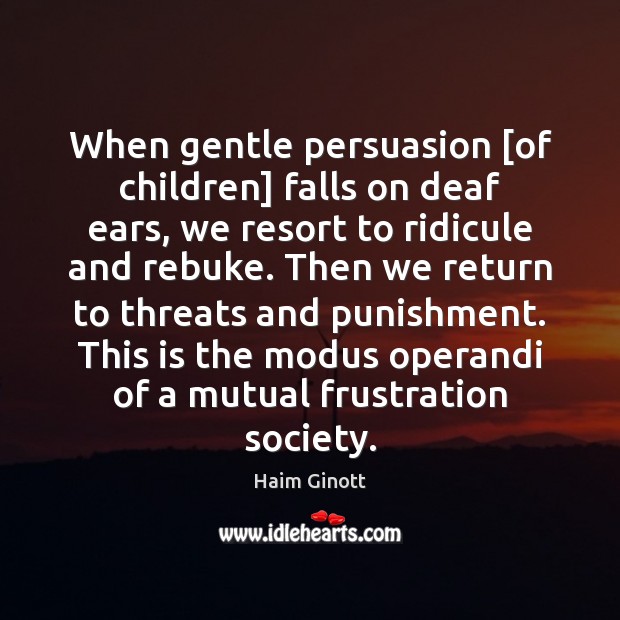 When gentle persuasion [of children] falls on deaf ears, we resort to Haim Ginott Picture Quote