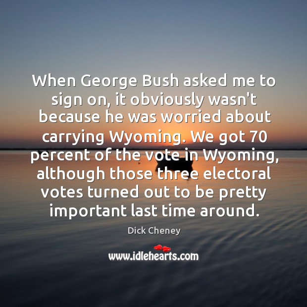 When George Bush asked me to sign on, it obviously wasn’t because Dick Cheney Picture Quote