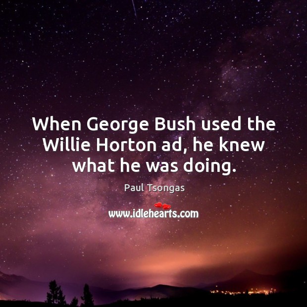 When george bush used the willie horton ad, he knew what he was doing. Paul Tsongas Picture Quote