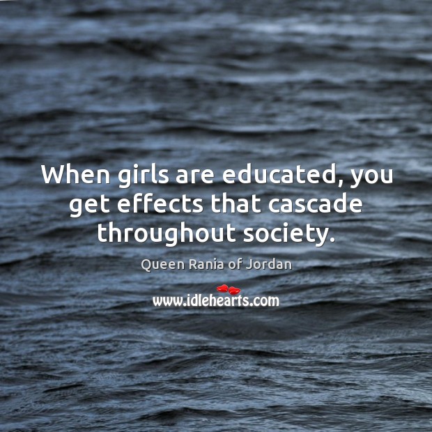 When girls are educated, you get effects that cascade throughout society. Queen Rania of Jordan Picture Quote