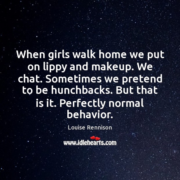 When girls walk home we put on lippy and makeup. We chat. Louise Rennison Picture Quote