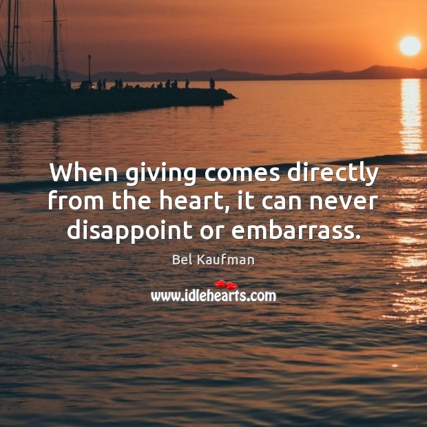 When giving comes directly from the heart, it can never disappoint or embarrass. Bel Kaufman Picture Quote