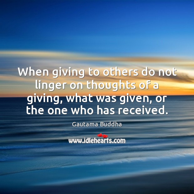 When giving to others do not linger on thoughts of a giving, Gautama Buddha Picture Quote