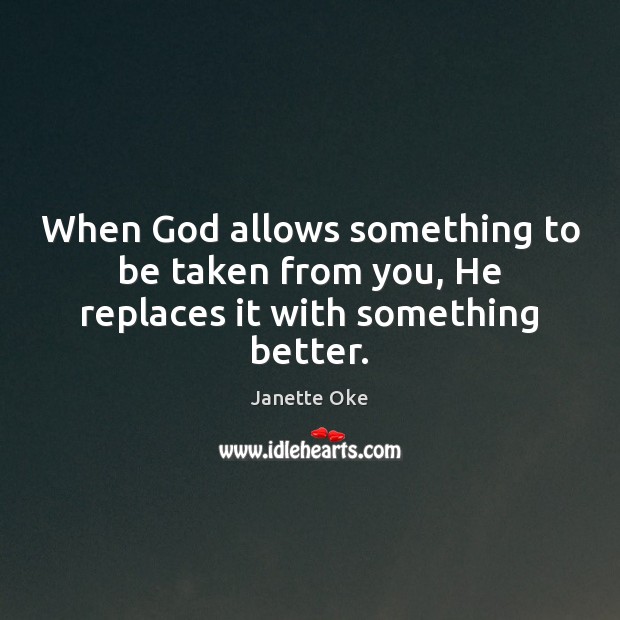 When God allows something to be taken from you, He replaces it with something better. 