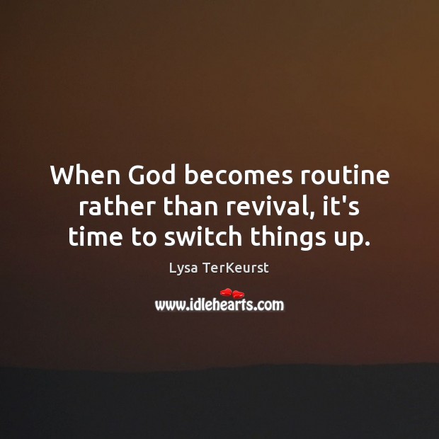 When God becomes routine rather than revival, it’s time to switch things up. Lysa TerKeurst Picture Quote