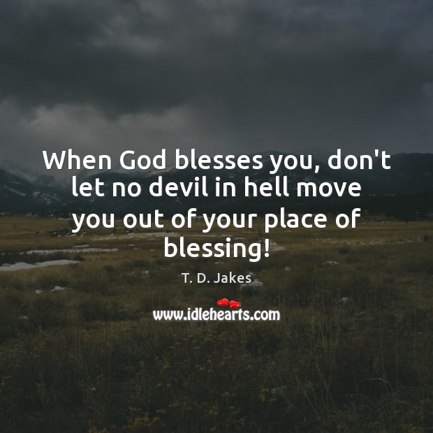 When God blesses you, don’t let no devil in hell move you out of your place of blessing! Image
